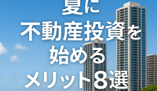 【2025年最新版】夏に不動産投資を始めるメリット8選｜割安購入・閑散期の攻略法を徹底解説