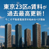 【2025年最新版】東京23区の賃料が過去最高更新！今こそ不動産投資を始めるべき理由